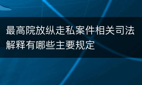 最高院放纵走私案件相关司法解释有哪些主要规定