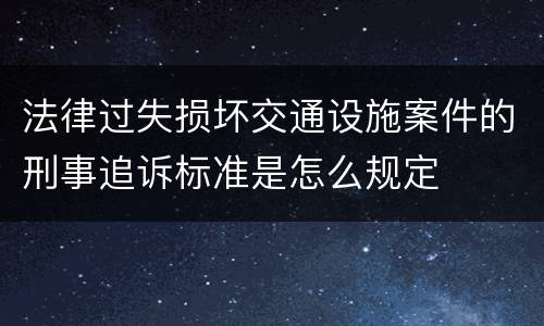 法律过失损坏交通设施案件的刑事追诉标准是怎么规定