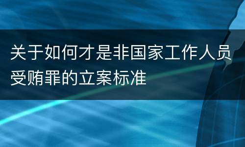 关于如何才是非国家工作人员受贿罪的立案标准