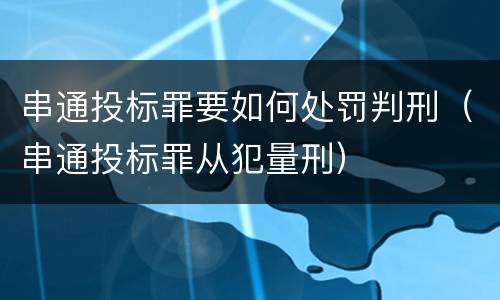 串通投标罪要如何处罚判刑（串通投标罪从犯量刑）