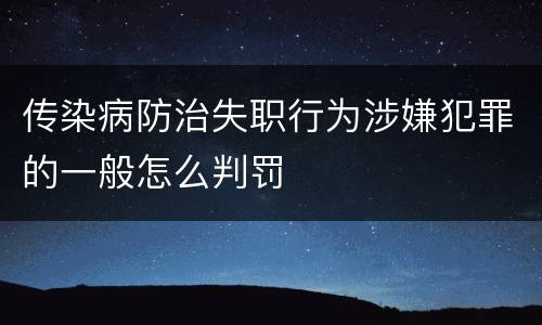传染病防治失职行为涉嫌犯罪的一般怎么判罚