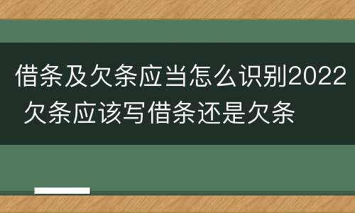 借条及欠条应当怎么识别2022 欠条应该写借条还是欠条