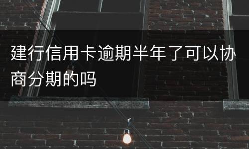 建行信用卡逾期半年了可以协商分期的吗