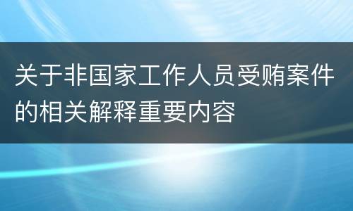 关于非国家工作人员受贿案件的相关解释重要内容