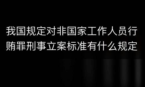 我国规定对非国家工作人员行贿罪刑事立案标准有什么规定