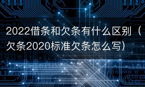 2022借条和欠条有什么区别（欠条2020标准欠条怎么写）