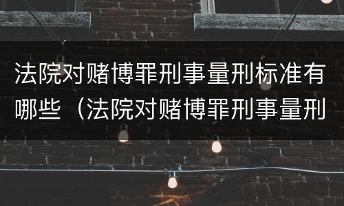 法院对赌博罪刑事量刑标准有哪些（法院对赌博罪刑事量刑标准有哪些要求）