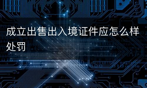 成立出售出入境证件应怎么样处罚