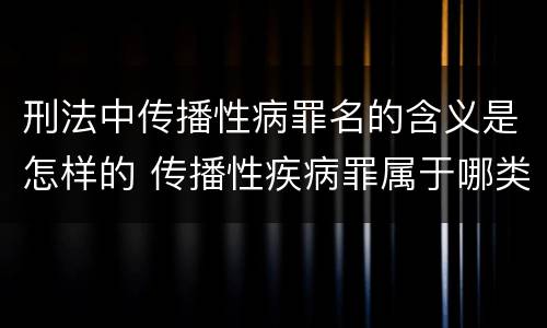 刑法中传播性病罪名的含义是怎样的 传播性疾病罪属于哪类罪