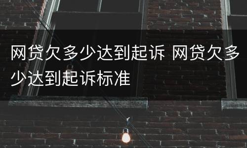 网贷欠多少达到起诉 网贷欠多少达到起诉标准