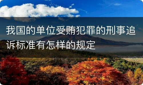 我国的单位受贿犯罪的刑事追诉标准有怎样的规定