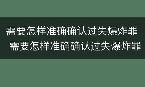 需要怎样准确确认过失爆炸罪 需要怎样准确确认过失爆炸罪的判决