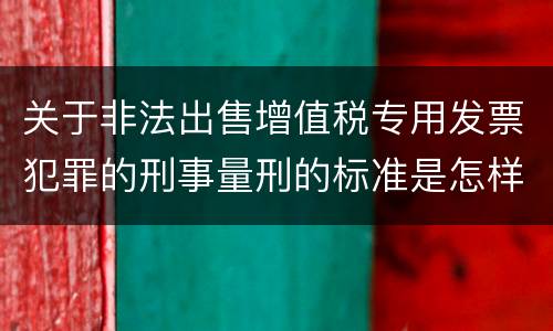 关于非法出售增值税专用发票犯罪的刑事量刑的标准是怎样的