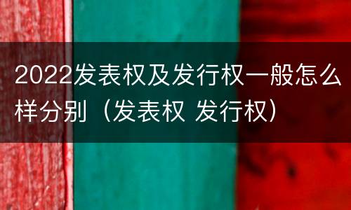2022发表权及发行权一般怎么样分别（发表权 发行权）