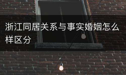 浙江同居关系与事实婚姻怎么样区分