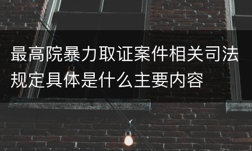 最高院暴力取证案件相关司法规定具体是什么主要内容