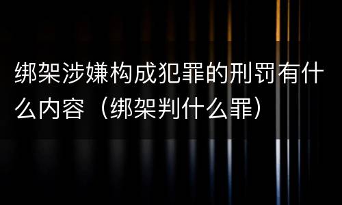 绑架涉嫌构成犯罪的刑罚有什么内容（绑架判什么罪）