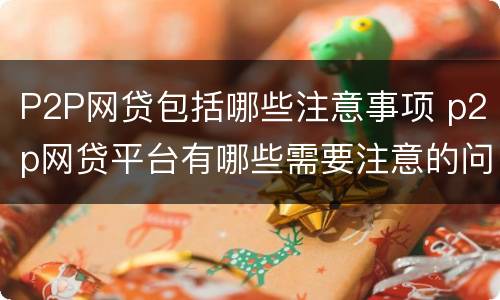 P2P网贷包括哪些注意事项 p2p网贷平台有哪些需要注意的问题