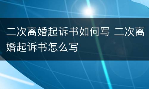 二次离婚起诉书如何写 二次离婚起诉书怎么写
