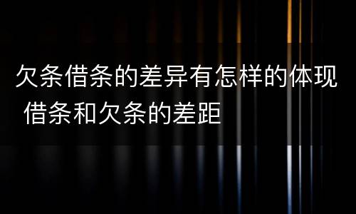 欠条借条的差异有怎样的体现 借条和欠条的差距