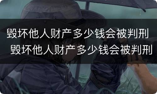 毁坏他人财产多少钱会被判刑 毁坏他人财产多少钱会被判刑呢