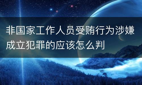 非国家工作人员受贿行为涉嫌成立犯罪的应该怎么判