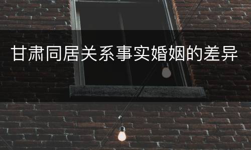甘肃同居关系事实婚姻的差异