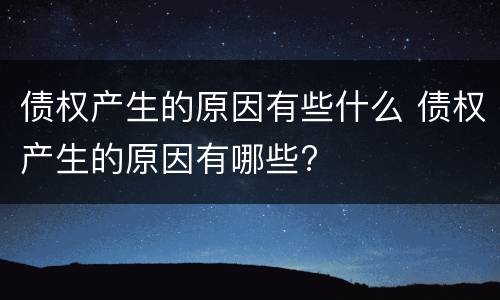 债权产生的原因有些什么 债权产生的原因有哪些?