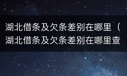 湖北借条及欠条差别在哪里（湖北借条及欠条差别在哪里查）