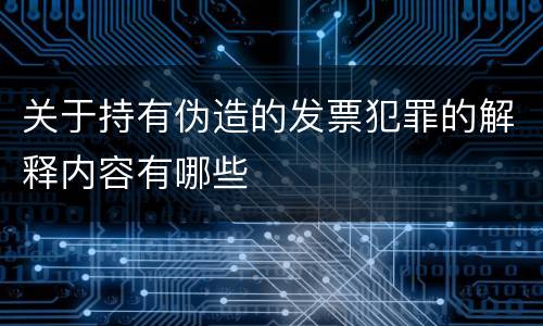 关于持有伪造的发票犯罪的解释内容有哪些