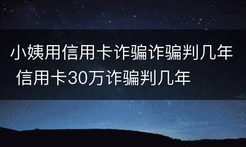 小姨用信用卡诈骗诈骗判几年 信用卡30万诈骗判几年