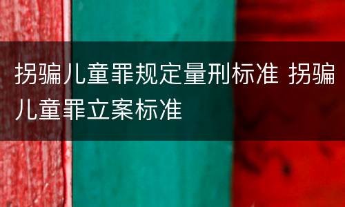 拐骗儿童罪规定量刑标准 拐骗儿童罪立案标准