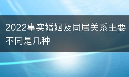 2022事实婚姻及同居关系主要不同是几种