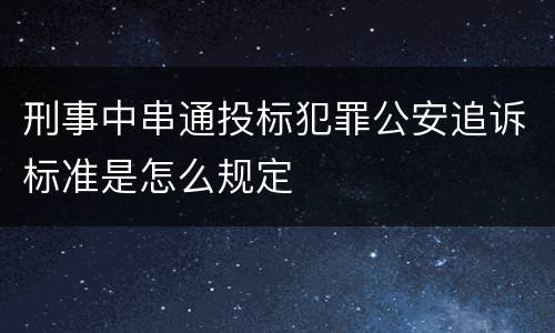 刑事中串通投标犯罪公安追诉标准是怎么规定