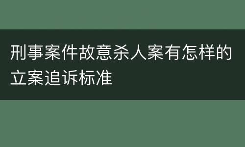 刑事案件故意杀人案有怎样的立案追诉标准
