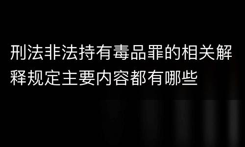 刑法非法持有毒品罪的相关解释规定主要内容都有哪些