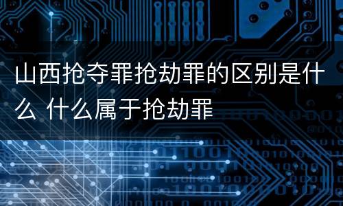 山西抢夺罪抢劫罪的区别是什么 什么属于抢劫罪