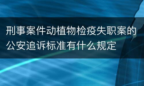 刑事案件动植物检疫失职案的公安追诉标准有什么规定