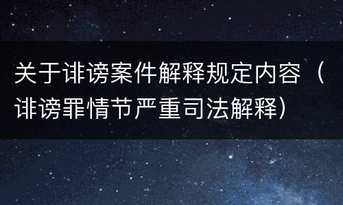 关于诽谤案件解释规定内容（诽谤罪情节严重司法解释）