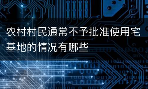 农村村民通常不予批准使用宅基地的情况有哪些