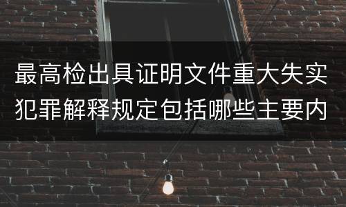 最高检出具证明文件重大失实犯罪解释规定包括哪些主要内容