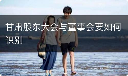 甘肃股东大会与董事会要如何识别