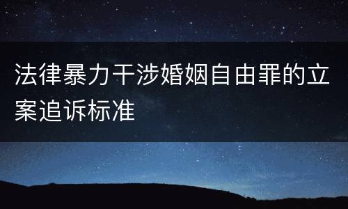 法律暴力干涉婚姻自由罪的立案追诉标准