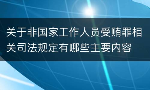 关于非国家工作人员受贿罪相关司法规定有哪些主要内容