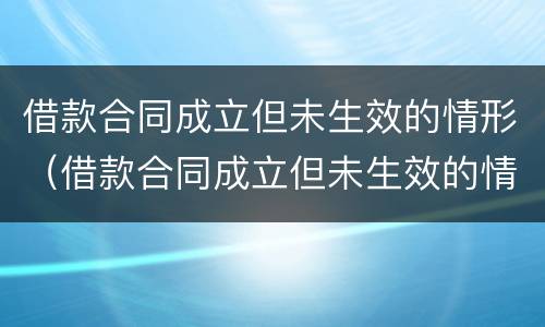 借款合同成立但未生效的情形（借款合同成立但未生效的情形有）