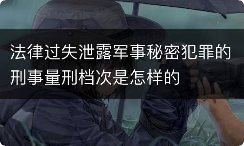 法律过失泄露军事秘密犯罪的刑事量刑档次是怎样的