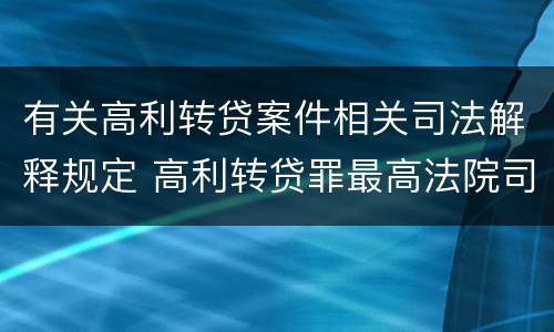 有关高利转贷案件相关司法解释规定 高利转贷罪最高法院司法解释