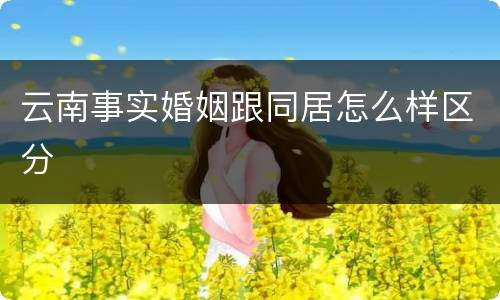 云南事实婚姻跟同居怎么样区分