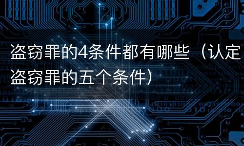 盗窃罪的4条件都有哪些（认定盗窃罪的五个条件）