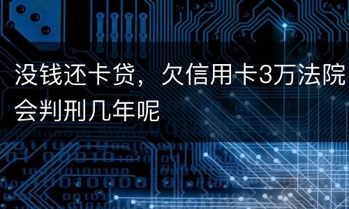 没钱还卡贷，欠信用卡3万法院会判刑几年呢